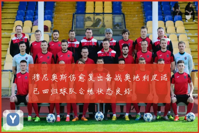 穆尼奥斯伤愈复出备战奥地利皮诺已回归球队合练状态良好