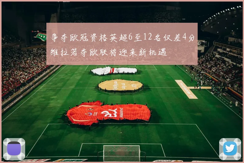 争夺欧冠资格英超6至12名仅差4分维拉若夺欧联将迎来新机遇