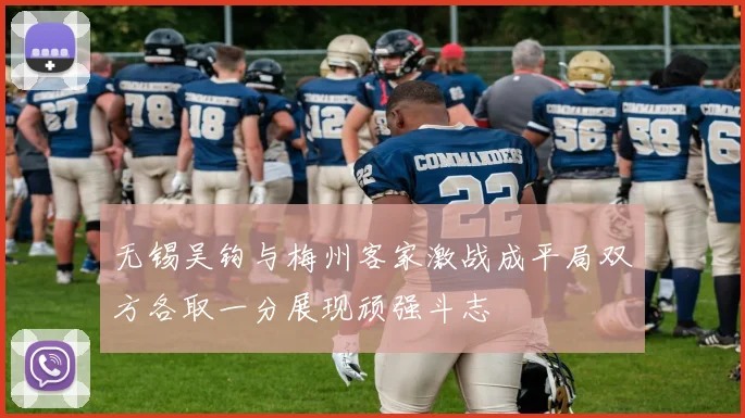 无锡吴钩与梅州客家激战成平局双方各取一分展现顽强斗志