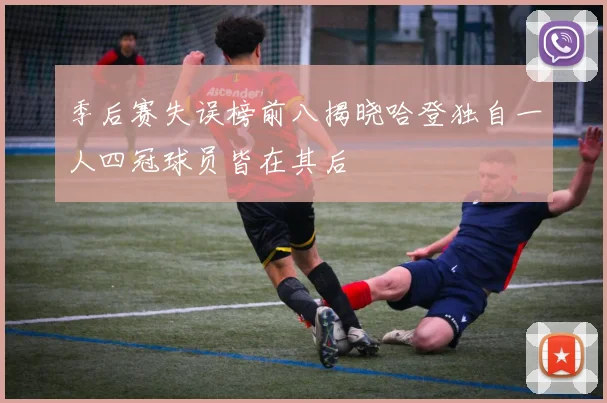 季后赛失误榜前八揭晓哈登独自一人四冠球员皆在其后