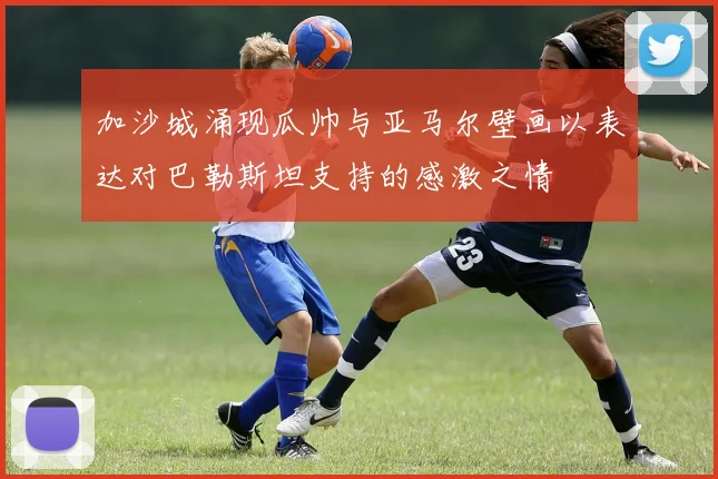加沙城涌现瓜帅与亚马尔壁画以表达对巴勒斯坦支持的感激之情