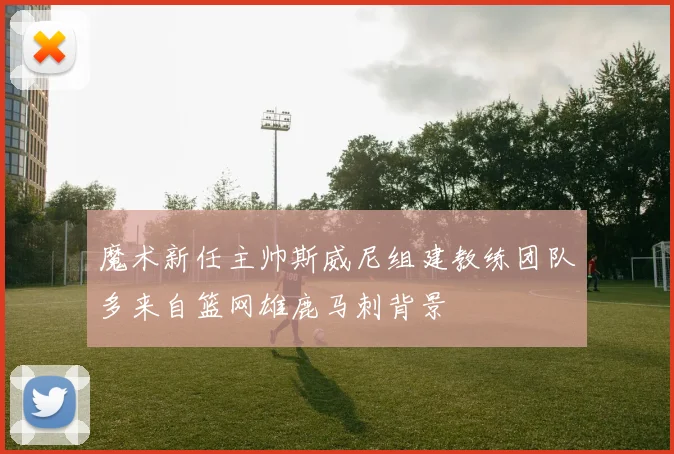 魔术新任主帅斯威尼组建教练团队多来自篮网雄鹿马刺背景