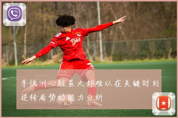 李悦洲心脏虽大却难以在关键时刻逆转局势的能力分析