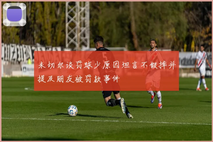 米切尔谈罚球少原因坦言不假摔并提及朋友被罚款事件