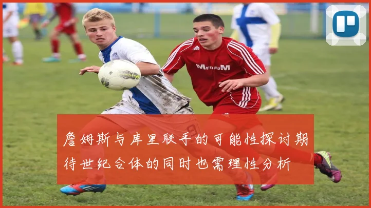 詹姆斯与库里联手的可能性探讨期待世纪合体的同时也需理性分析