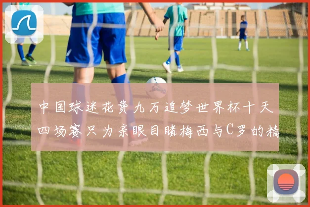 中国球迷花费九万追梦世界杯十天四场赛只为亲眼目睹梅西与C罗的精彩对决