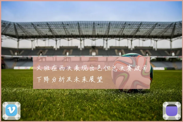文班在西决表现出色但总决赛效率下降分析及未来展望