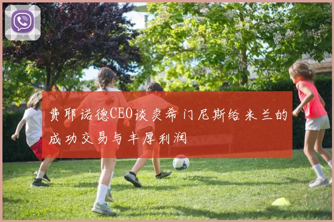 费耶诺德CEO谈卖希门尼斯给米兰的成功交易与丰厚利润