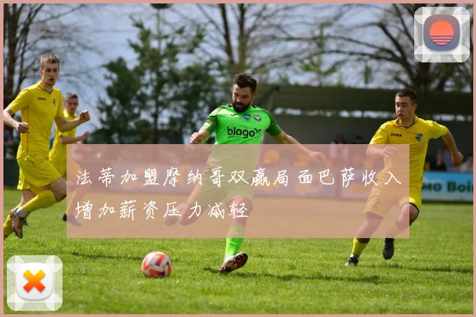 法蒂加盟摩纳哥双赢局面巴萨收入增加薪资压力减轻