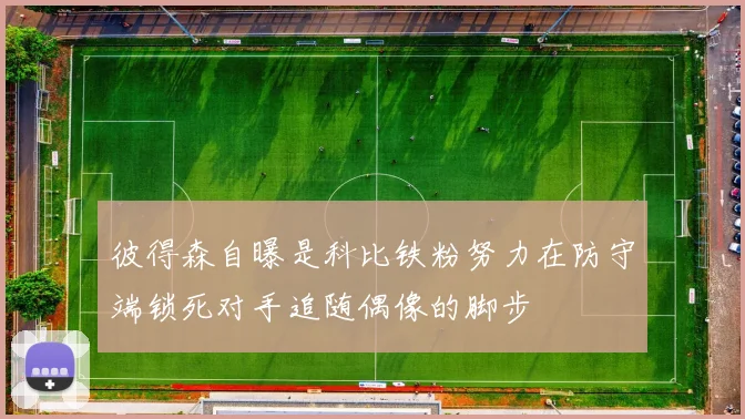 彼得森自曝是科比铁粉努力在防守端锁死对手追随偶像的脚步